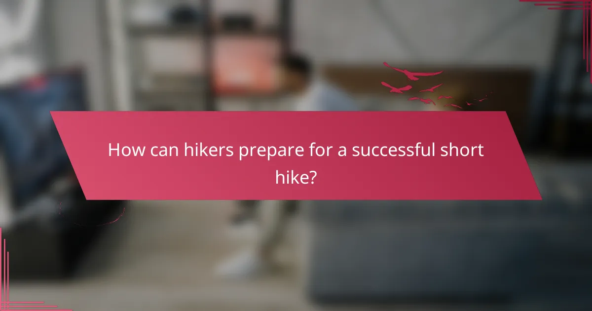 How can hikers prepare for a successful short hike?
