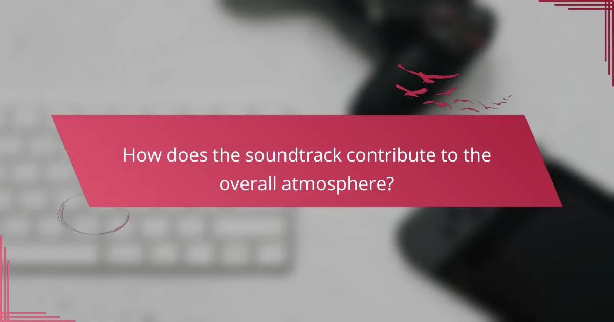How does the soundtrack contribute to the overall atmosphere?