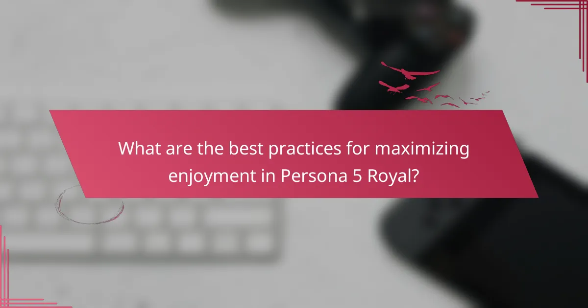 What are the best practices for maximizing enjoyment in Persona 5 Royal?